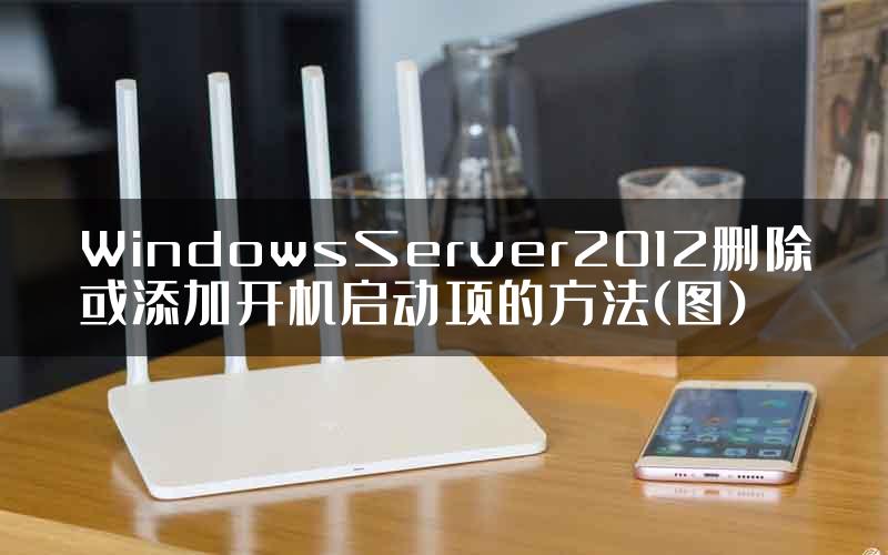 WindowsServer2012删除或添加开机启动项的方法(图)