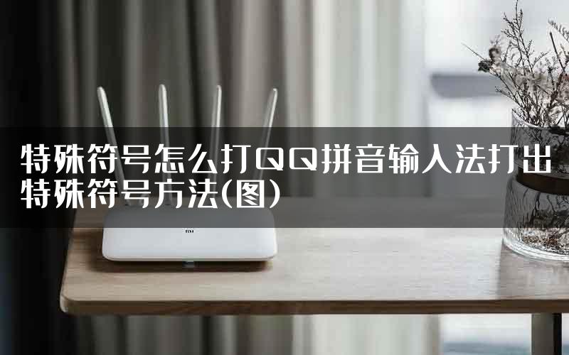 特殊符号怎么打QQ拼音输入法打出特殊符号方法(图)