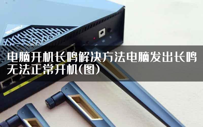 电脑开机长鸣解决方法电脑发出长鸣无法正常开机(图)