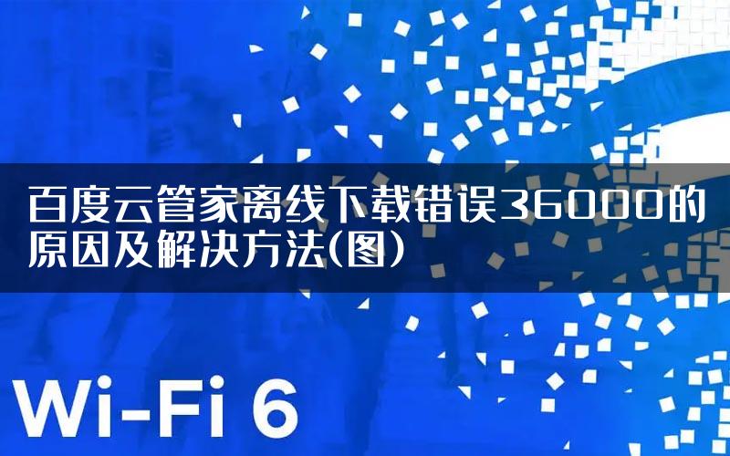 百度云管家离线下载错误36000的原因及解决方法(图)