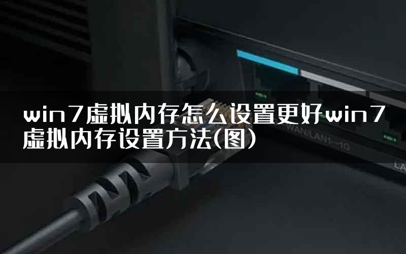 win7虚拟内存怎么设置更好win7虚拟内存设置方法(图)