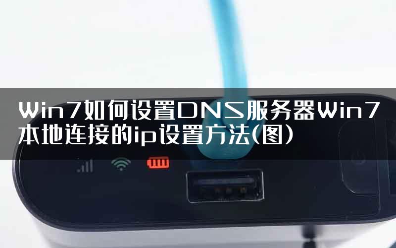 Win7如何设置DNS服务器Win7本地连接的ip设置方法(图)