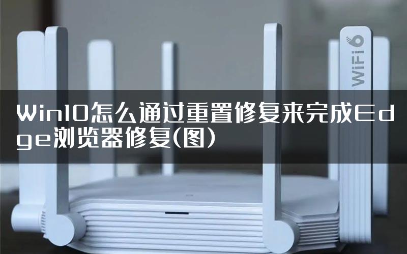 Win10怎么通过重置修复来完成Edge浏览器修复(图)