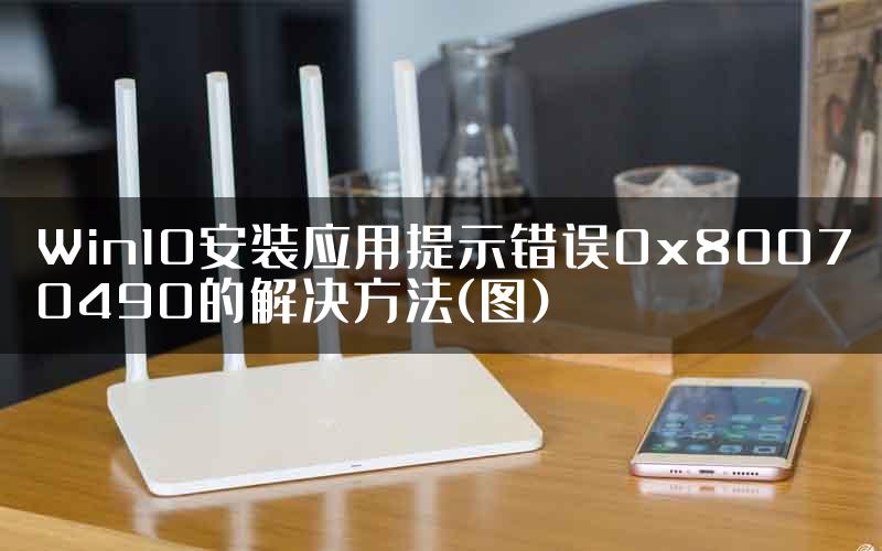 Win10安装应用提示错误0x80070490的解决方法(图)
