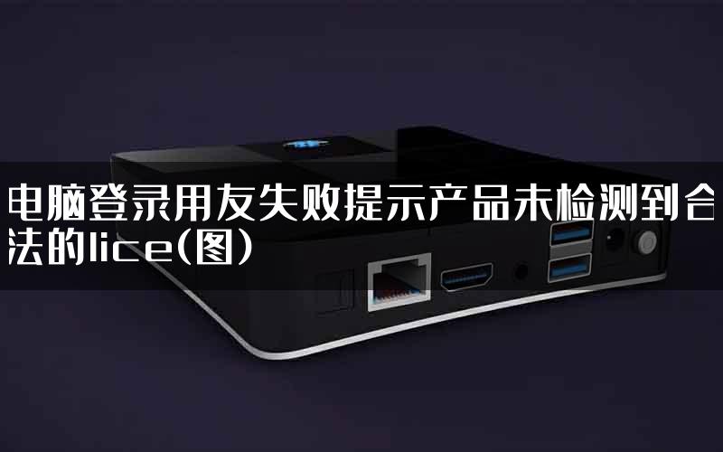 电脑登录用友失败提示产品未检测到合法的lice(图)