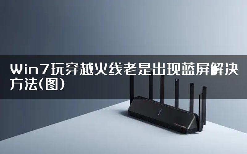 Win7玩穿越火线老是出现蓝屏解决方法(图)