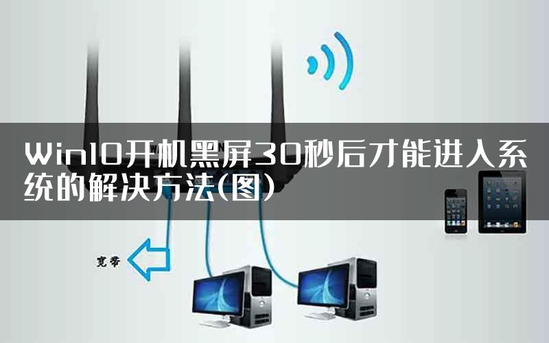 Win10开机黑屏30秒后才能进入系统的解决方法(图)