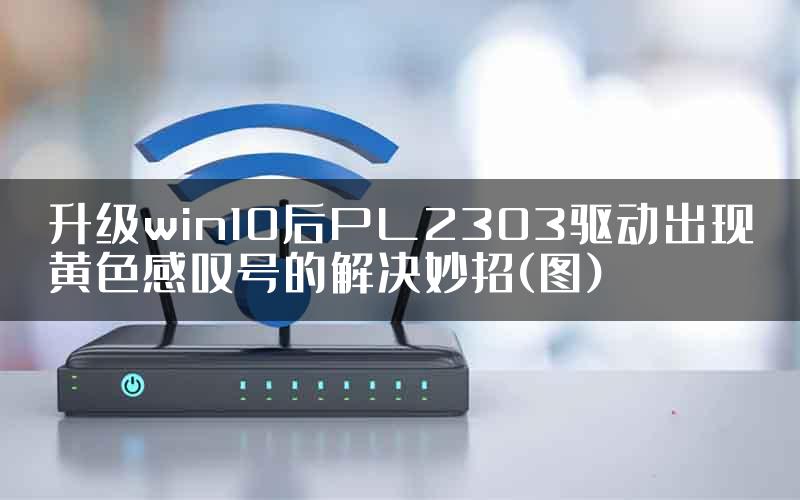 升级win10后PL2303驱动出现黄色感叹号的解决妙招(图)