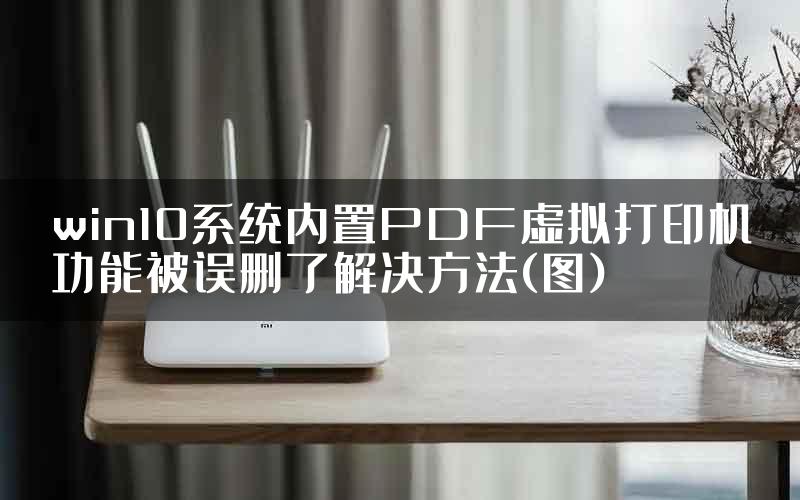 win10系统内置PDF虚拟打印机功能被误删了解决方法(图)