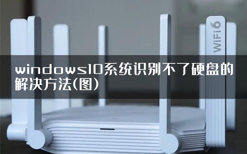 windows10系统识别不了硬盘的解决方法(图)