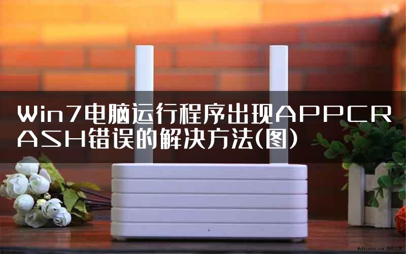 Win7电脑运行程序出现APPCRASH错误的解决方法(图)