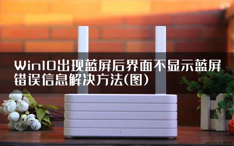 Win10出现蓝屏后界面不显示蓝屏错误信息解决方法(图)