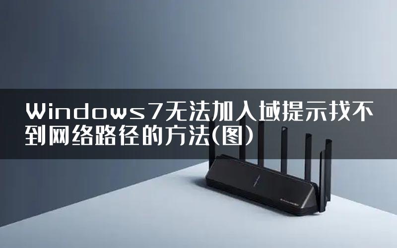 Windows7无法加入域提示找不到网络路径的方法(图)