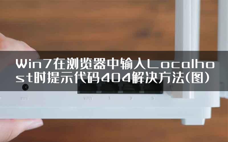 Win7在浏览器中输入Localhost时提示代码404解决方法(图)