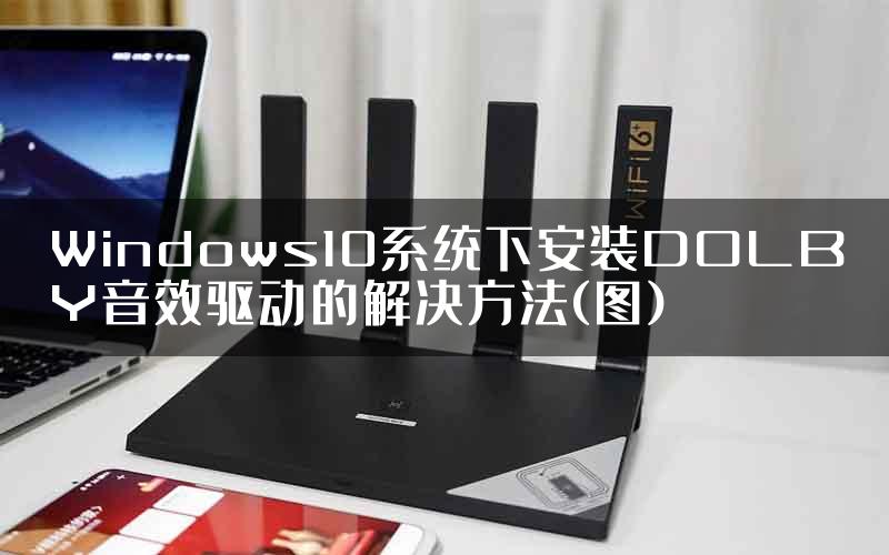Windows10系统下安装DOLBY音效驱动的解决方法(图)