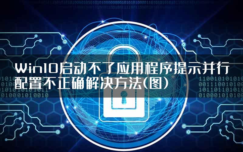 Win10启动不了应用程序提示并行配置不正确解决方法(图)
