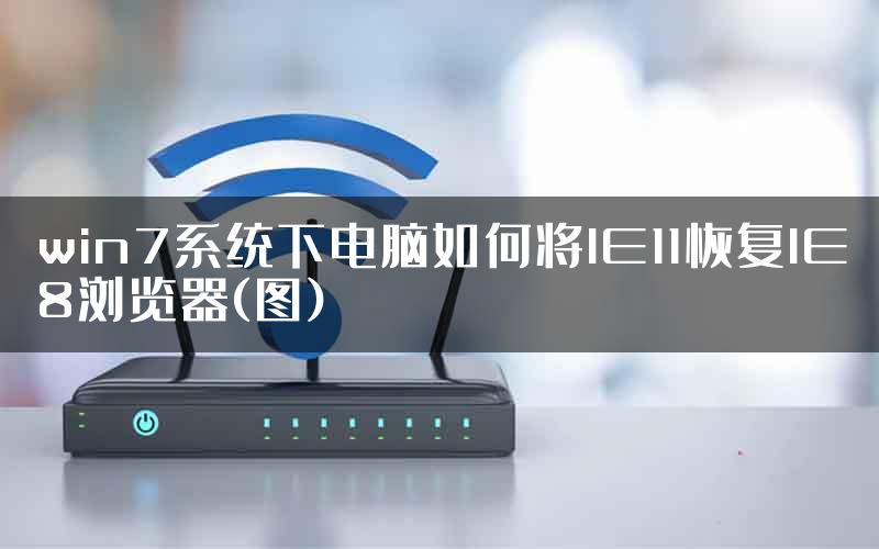 win7系统下电脑如何将IE11恢复IE8浏览器(图)