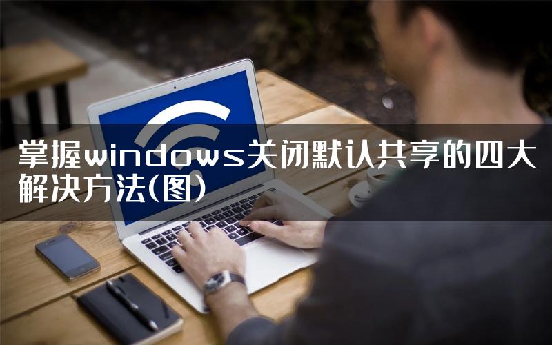 掌握windows关闭默认共享的四大解决方法(图)