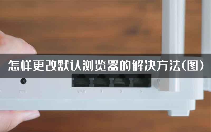 怎样更改默认浏览器的解决方法(图)