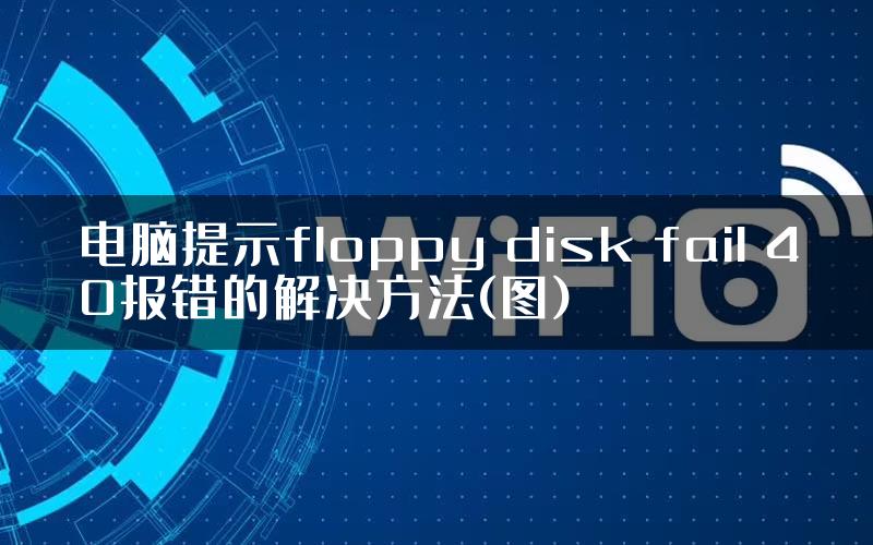 电脑提示floppy disk fail 40报错的解决方法(图)