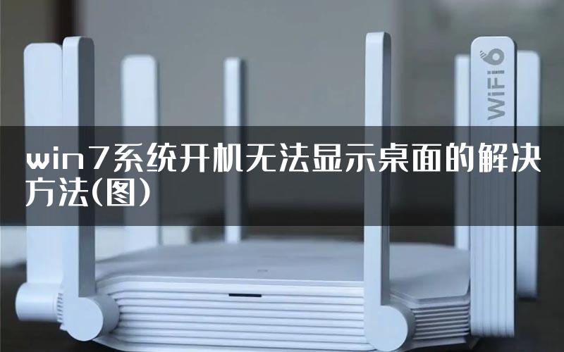 win7系统开机无法显示桌面的解决方法(图)