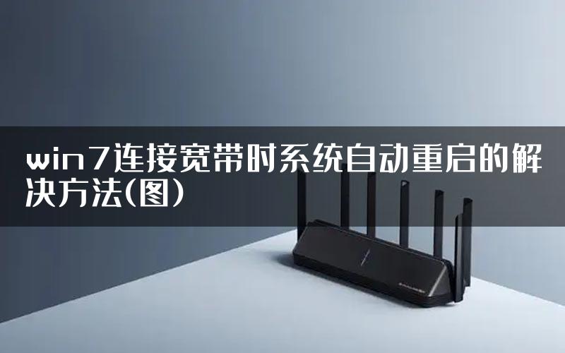 win7连接宽带时系统自动重启的解决方法(图)
