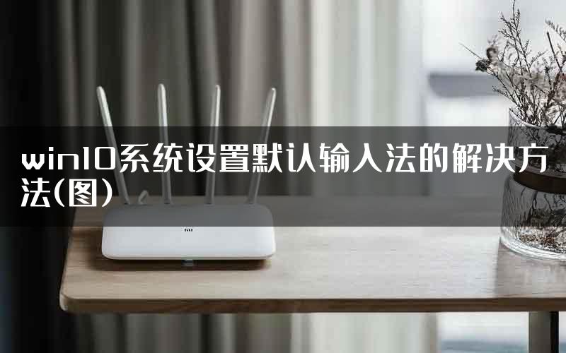 win10系统设置默认输入法的解决方法(图)