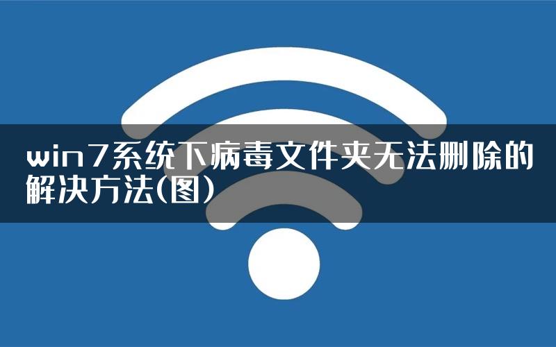 win7系统下病毒文件夹无法删除的解决方法(图)