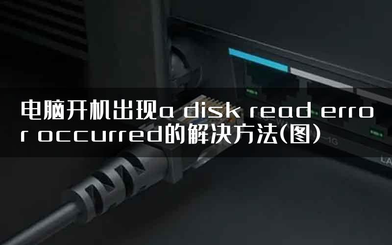电脑开机出现a disk read error occurred的解决方法(图)