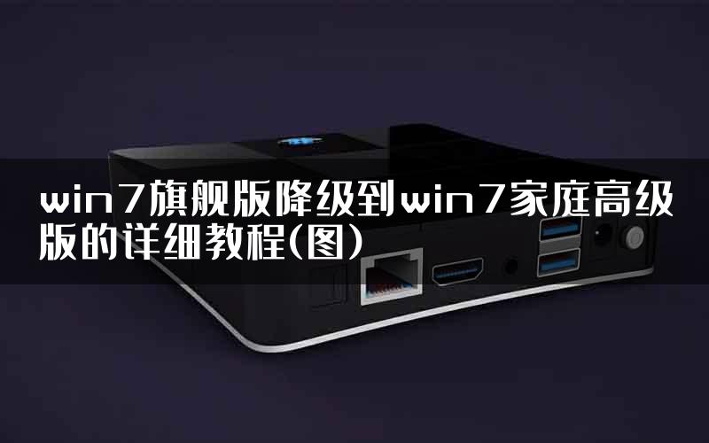 win7旗舰版降级到win7家庭高级版的详细教程(图)