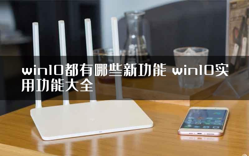 win10都有哪些新功能 win10实用功能大全
