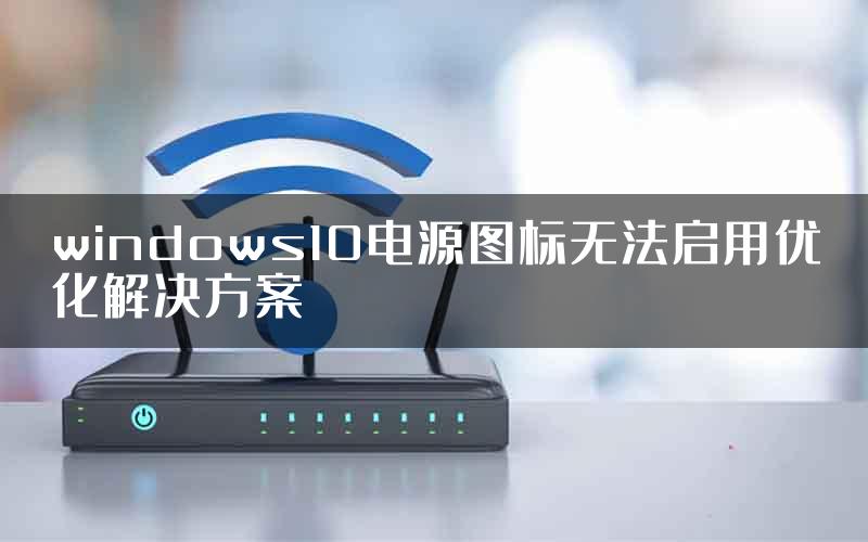 windows10电源图标无法启用优化解决方案