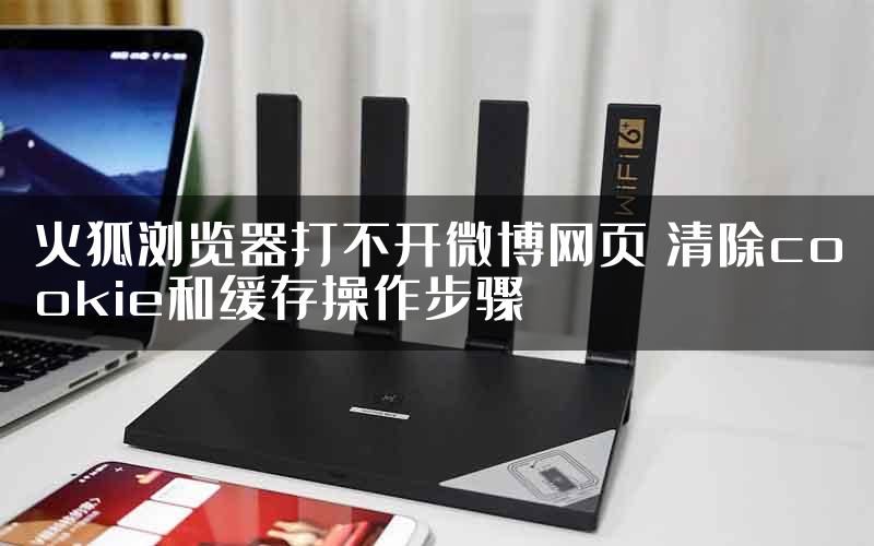 火狐浏览器打不开微博网页 清除cookie和缓存操作步骤