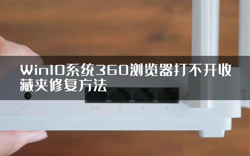 Win10系统360浏览器打不开收藏夹修复方法