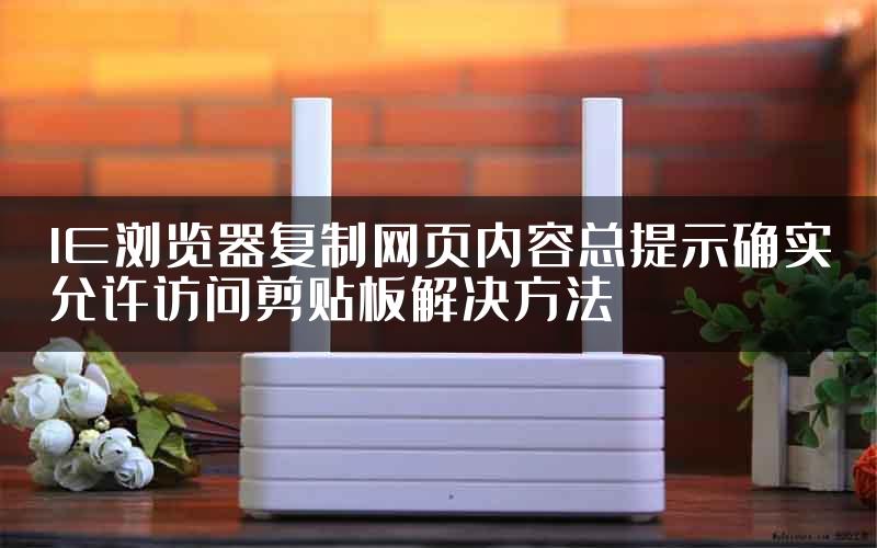IE浏览器复制网页内容总提示确实允许访问剪贴板解决方法