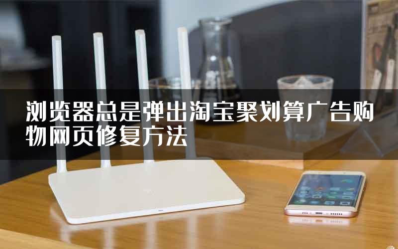 浏览器总是弹出淘宝聚划算广告购物网页修复方法