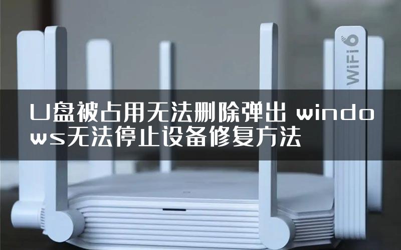 U盘被占用无法删除弹出 windows无法停止设备修复方法