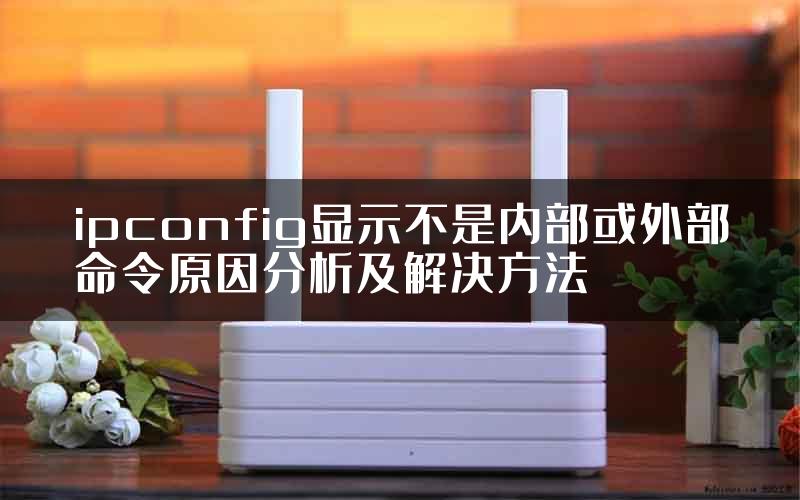 ipconfig显示不是内部或外部命令原因分析及解决方法
