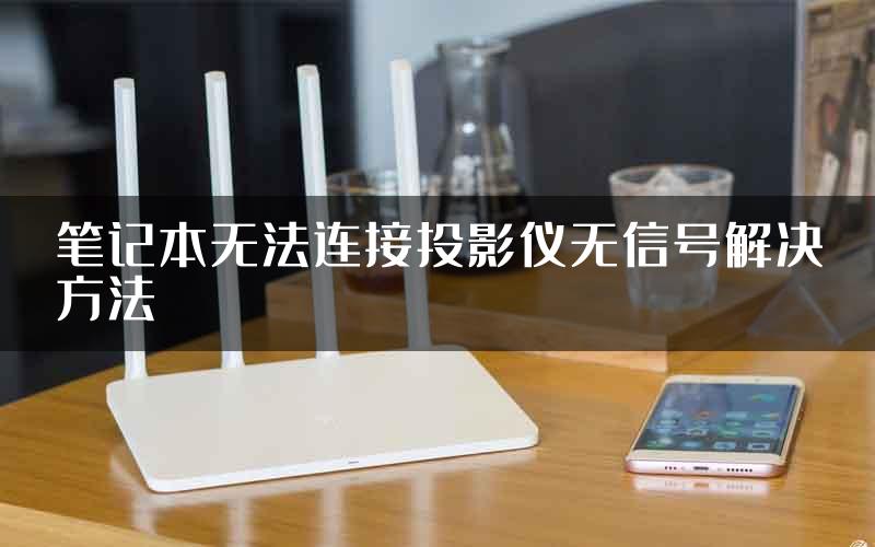 笔记本无法连接投影仪无信号解决方法