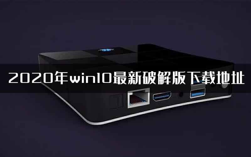 2020年win10最新破解版下载地址