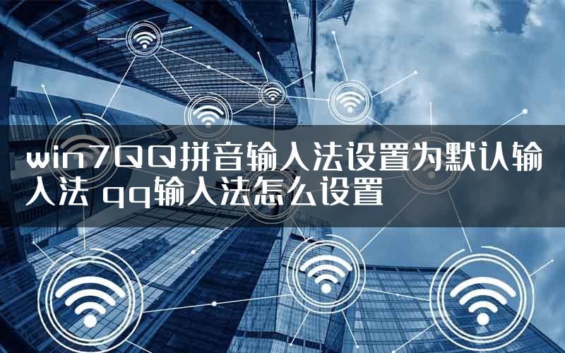 win7QQ拼音输入法设置为默认输入法 qq输入法怎么设置