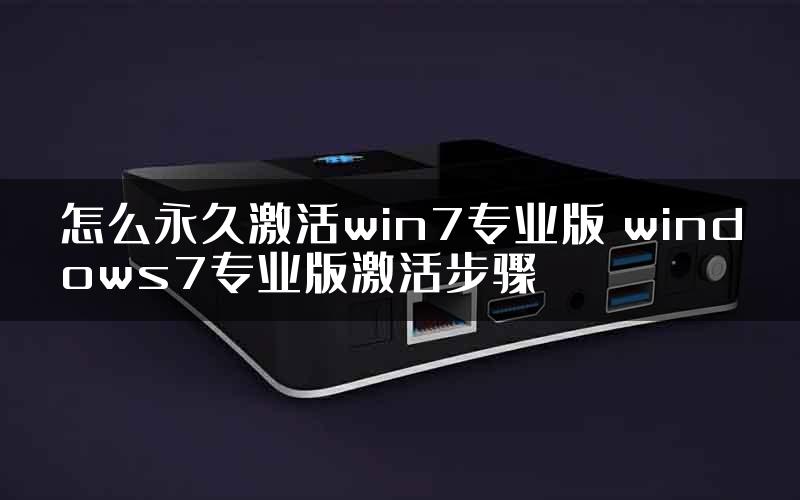 怎么永久激活win7专业版 windows7专业版激活步骤