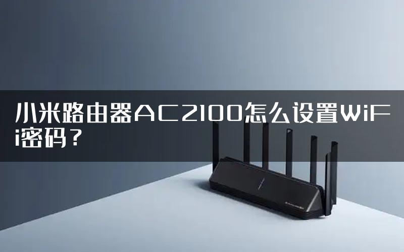 小米路由器AC2100怎么设置WiFi密码？