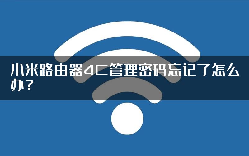 小米路由器4C管理密码忘记了怎么办？