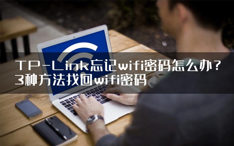 TP-Link忘记wifi密码怎么办？3种方法找回wifi密码