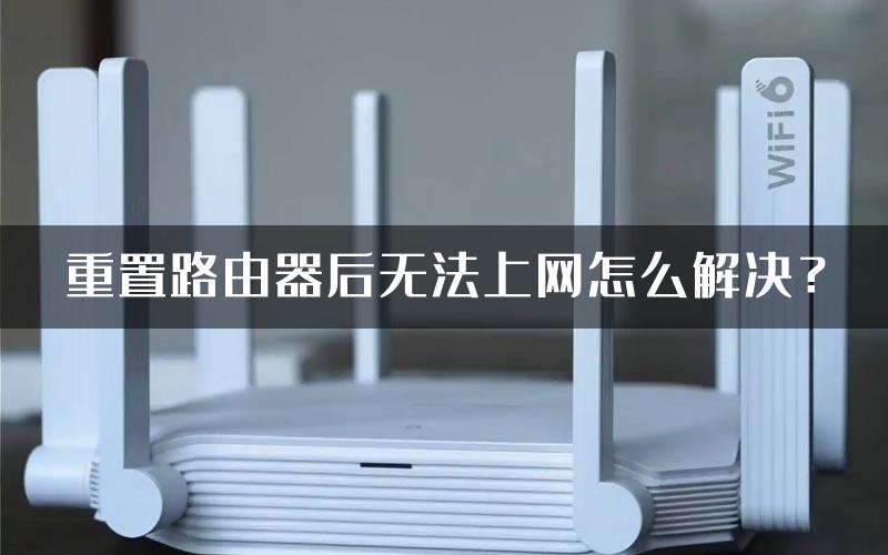 重置路由器后无法上网怎么解决？