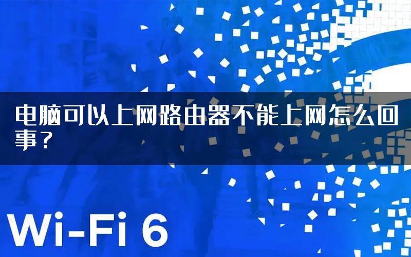 电脑可以上网路由器不能上网怎么回事？
