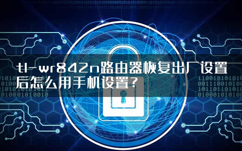 tl-wr842n路由器恢复出厂设置后怎么用手机设置？