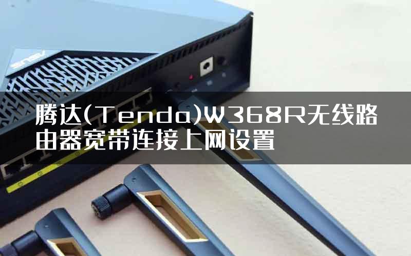 腾达(Tenda)W368R无线路由器宽带连接上网设置