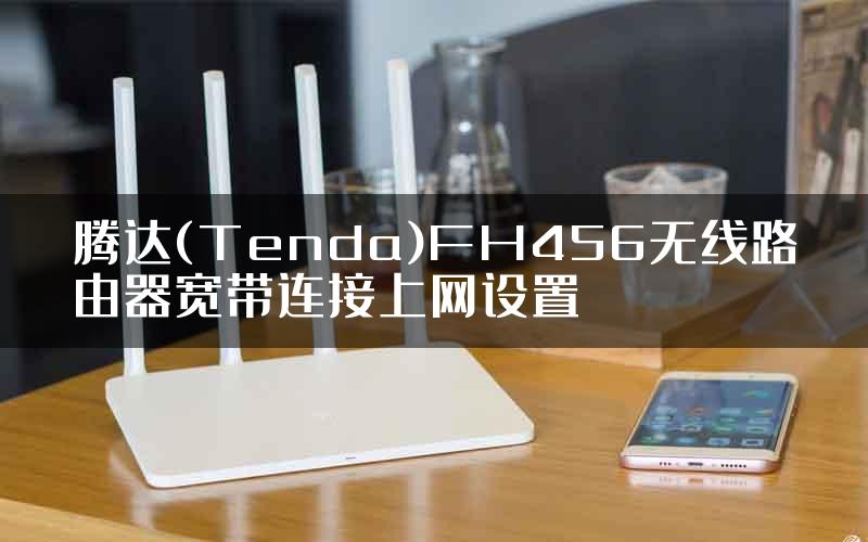 腾达(Tenda)FH456无线路由器宽带连接上网设置